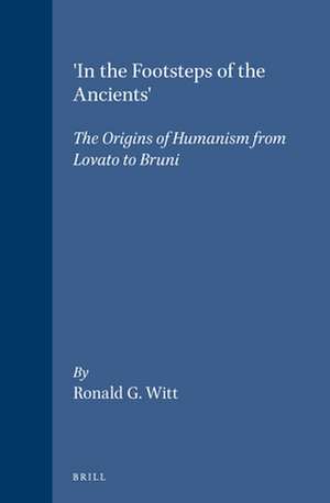 'In the Footsteps of the Ancients': The Origins of Humanism from Lovato to Bruni de Ronald G. Witt