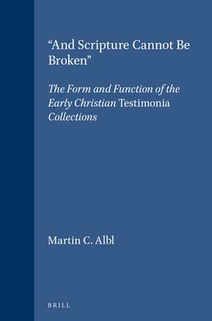 "And Scripture Cannot Be Broken": The Form and Function of the Early Christian <i>Testimonia</i> Collections de Martin C. Albl