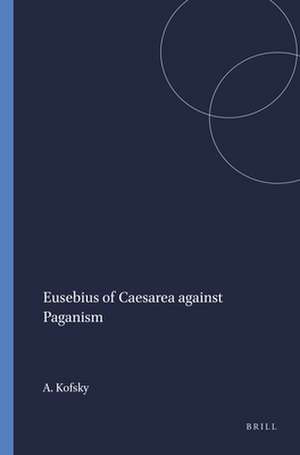 Eusebius of Caesarea against Paganism de Aryeh Kofsky