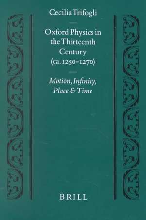 Oxford Physics in the Thirteenth Century: (ca. 1250-1270) Motion, Infinity, Place and Time de Cecilia Trifogli