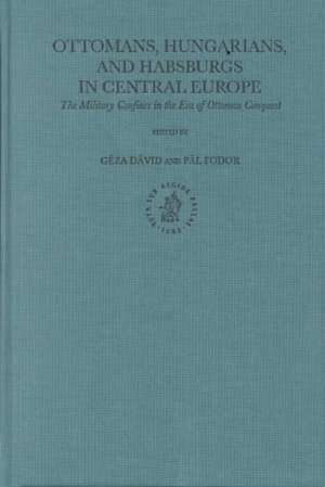 Ottomans, Hungarians, and Habsburgs in Central Europe: The Military Confines in the Era of Ottoman Conquest de Gábor Agoston