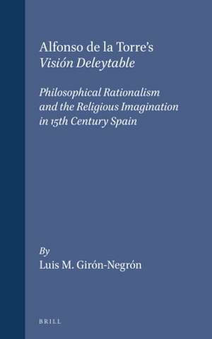 Alfonso de la Torre's Visión Deleytable: Philosophical Rationalism and the Religious Imagination in 15th Century Spain de Luis Girón-Negrón