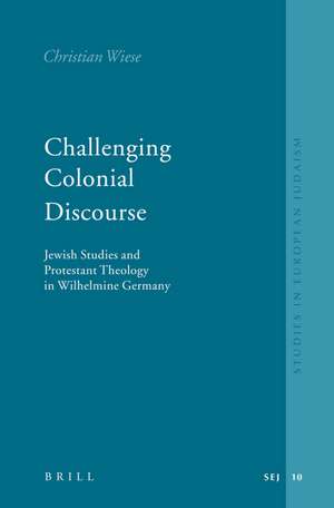 Challenging Colonial Discourse: Jewish Studies and Protestant Theology in Wilhelmine Germany de Christian Wiese