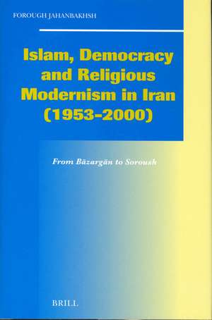 Islam, Democracy and Religious Modernism in Iran (1953-2000): From Bāzargān to Soroush de Forough Jahanbakhsh