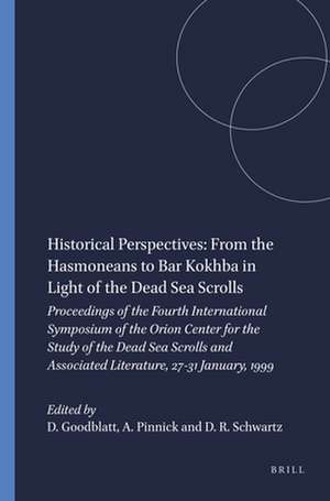 Historical Perspectives: From the Hasmoneans to Bar Kokhba in Light of the Dead Sea Scrolls: Proceedings of the Fourth International Symposium of the Orion Center for the Study of the Dead Sea Scrolls and Associated Literature, 27-31 January, 1999 de David Goodblatt