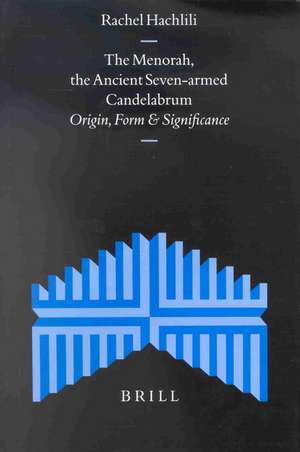 The Menorah, the Ancient Seven-armed Candelabrum: Origin, Form and Significance de Rachel Hachlili