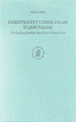 Christianity under Islam in Jerusalem: The Question of the Holy Sites in Early Ottoman Times de Oded Peri