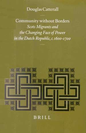 Community without Borders: Scots Migrants and the Changing Face of Power in the Dutch Republic, c. 1600-1700 de Douglas Catterall