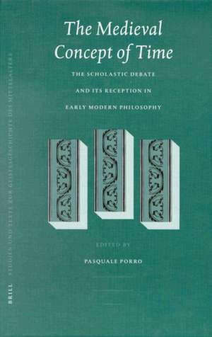 The Medieval Concept of Time: Studies on the Scholastic Debate and its Reception in Early Modern Philosophy de Pasquale Porro