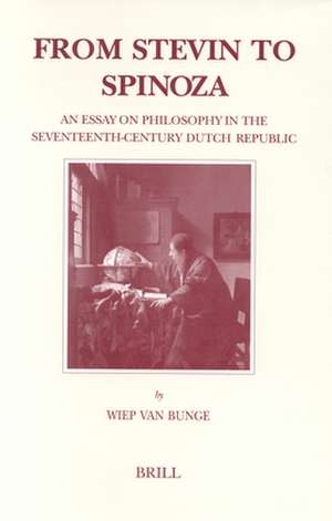 From Stevin to Spinoza: An Essay on Philosophy in the Seventeenth-Century Dutch Republic de Wiep Van Bunge