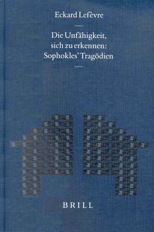 Die Unfähigkeit, sich zu erkennen: Sophokles' Tragödien de Eckard Lefèvre