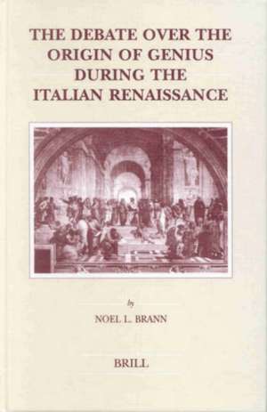 The Debate over the Origin of Genius during the Italian Renaissance: The Theories of Supernatural Frenzy and Natural Melancholy in Accord and in Conflict on the Threshold of the Scientific Revolution de N.L. Brann