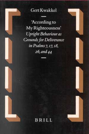 According to my Righteousness: Upright Behaviour as Grounds for Deliverance in Psalms 7, 17, 18, 26, and 44 de Gert Kwakkel