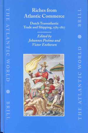 Riches from Atlantic Commerce: Dutch Transatlantic Trade and Shipping, 1585-1817 de Johannes Postma