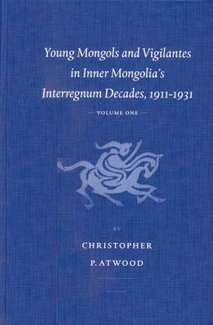 Young Mongols and Vigilantes in Inner Mongolia's Interregnum Decades, 1911-1931 (2 vols.) de Christopher Atwood