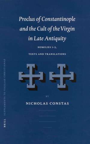 Proclus of Constantinople and the Cult of the Virgin in Late Antiquity: Homilies 1-5, Texts and Translations de Nicholas Constas