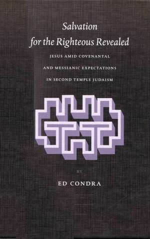 Salvation for the Righteous Revealed: Jesus amid Covenantal and Messianic Expectations in Second Temple Judaism de Ed Condra