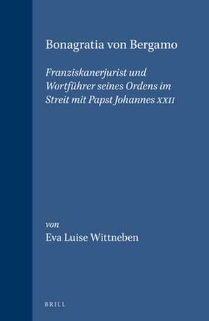 Bonagratia von Bergamo: Franziskanerjurist und Wortführer seines Ordens im Streit mit Papst Johannes XXII de Eva Luise Wittneben