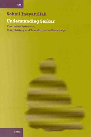 Understanding Sarkar [PB]: The Indian Episteme, Macrohistory and Transformative Knowledge de Sohail Inayatullah