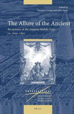 The Allure of the Ancient: Receptions of the Ancient Middle East, ca. 1600–1800 de Margaret Geoga