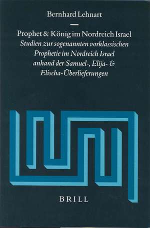 Prophet und König im Nordreich Israel: Studien zur sogenannten vorklassischen Prophetie im Nordreich Israel anhand der Samuel-, Elija- und Elischa-Überlieferungen de Bernhard Lehnart