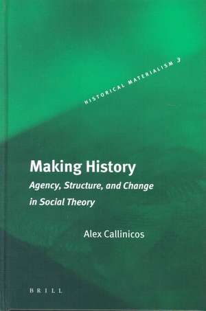 Making History: Agency, Structure, and Change in Social Theory de Alex Callinicos