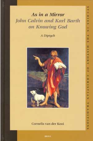 As in a Mirror. John Calvin and Karl Barth on Knowing God: A Diptych de C. Van Der Kooi