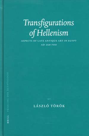 Transfigurations of Hellenism: Aspects of Late Antique Art in Egypt AD 250-700 de László Török