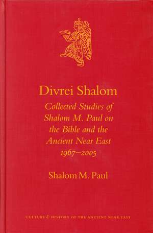 Divrei Shalom: Collected Studies of Shalom M. Paul on the Bible and the Ancient Near East 1967–2005 de Shalom Paul