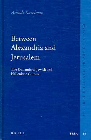 Between Alexandria and Jerusalem: The Dynamic of Jewish and Hellenistic Culture de Arkady Kovelman