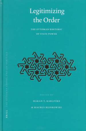 Legitimizing the Order: The Ottoman Rhetoric of State Power de Hakan T. Karateke