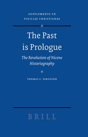 The Past is Prologue: The Revolution of Nicene Historiography de Thomas C. Ferguson