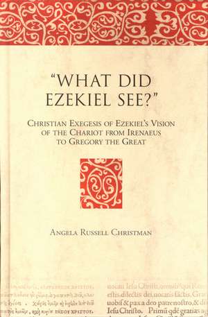 "What Did Ezekiel See?": Christian Exegesis of Ezekiel's Vision of the Chariot from Irenaeus to Gregory the Great de Angela G.R. Christman