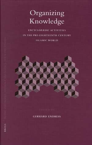 Organizing Knowledge: Encyclopædic Activities in the Pre-Eighteenth Century Islamic World de Gerhard Endress