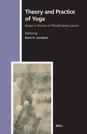 Theory and Practice of Yoga: Essays in Honour of Gerald James Larson de Knut A. Jacobsen