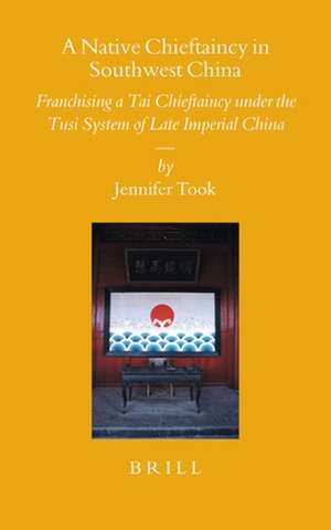 A Native Chieftaincy in Southwest China: Franchising a Tai Chieftaincy under the Tusi System of Late Imperial China de Jennifer Took