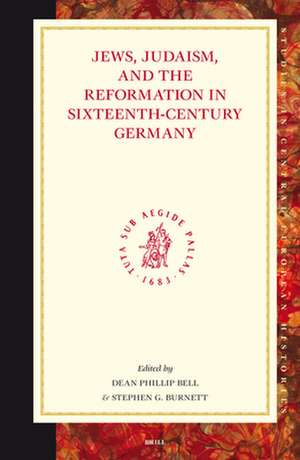 Jews, Judaism, and the Reformation in Sixteenth-Century Germany de Dean Phillip Bell