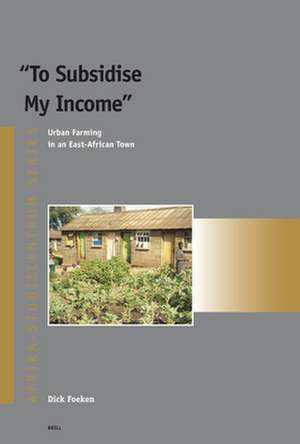 To Subsidise My Income: Urban Farming in an East-African Town de Dick Foeken