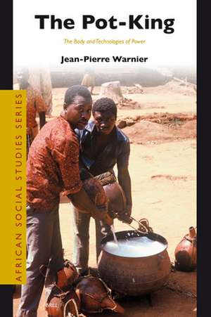 The Pot-King: The Body and Technologies of Power de Jean-Pierre Warnier