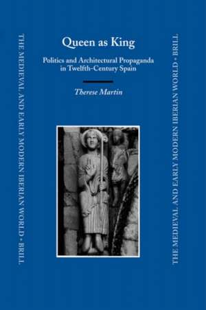 Queen as King: Politics and Architectural Propaganda in Twelfth-Century Spain de Therese Martin