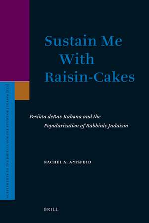 Sustain Me With Raisin-Cakes: Pesikta deRav Kahana and the Popularization of Rabbinic Judaism de Rachel Anisfeld