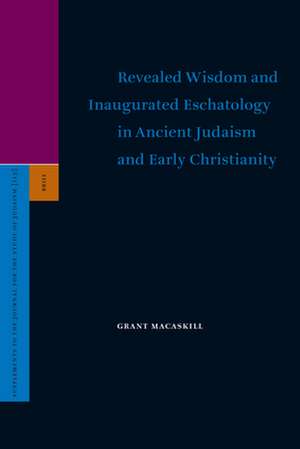 Revealed Wisdom and Inaugurated Eschatology in Ancient Judaism and Early Christianity de Grant Macaskill