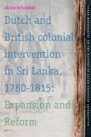 Dutch and British Colonial Intervention in Sri Lanka, 1780-1815: Expansion and Reform de Alicia Schrikker