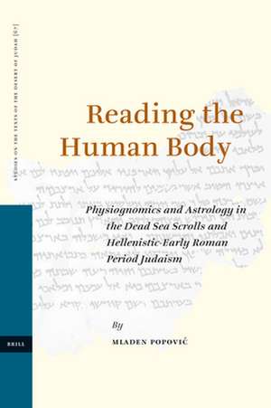 Reading the Human Body: Physiognomics and Astrology in the Dead Sea Scrolls and Hellenistic-Early Roman Period Judaism de Mladen Popović