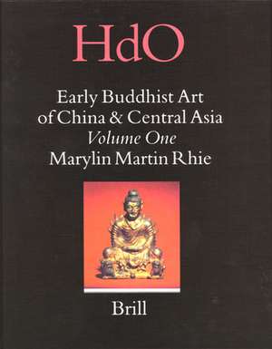 Early Buddhist Art of China and Central Asia, Volume 1 Later Han, Three Kingdoms and Western Chin in China and Bactria to Shan-shan in Central Asia de Marylin Martin Rhie