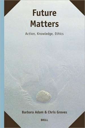 Future Matters: Action, Knowledge, Ethics de Barbara Adam