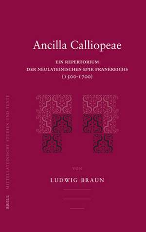 Ancilla Calliopeae: Ein Repertorium der neulateinischen Epik Frankreichs (1500-1700) de Ludwig Braun