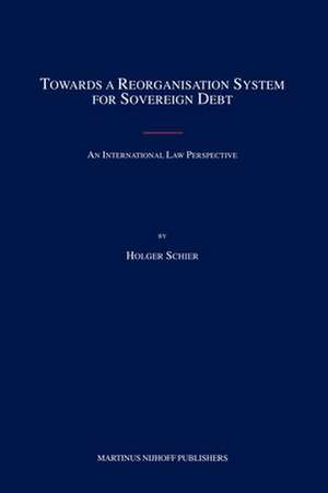 Towards a Reorganisation System for Sovereign Debt: An International Law Perspective de Holger Schier