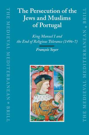 The Persecution of the Jews and Muslims of Portugal: King Manuel I and the End of Religious Tolerance (1496-7) de François Soyer