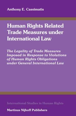 Human Rights Related Trade Measures under International Law: The Legality of Trade Measures Imposed in Response to Violations of Human Rights Obligations under General International Law de Anthony Cassimatis